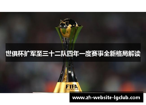 世俱杯扩军至三十二队四年一度赛事全新格局解读