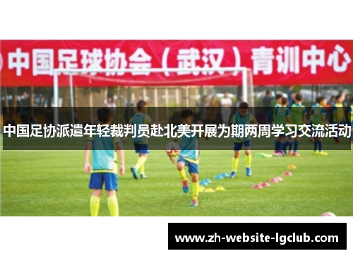 中国足协派遣年轻裁判员赴北美开展为期两周学习交流活动