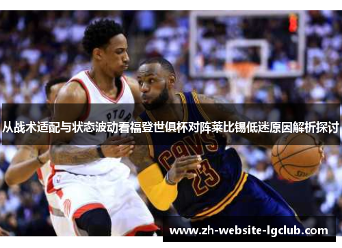 从战术适配与状态波动看福登世俱杯对阵莱比锡低迷原因解析探讨