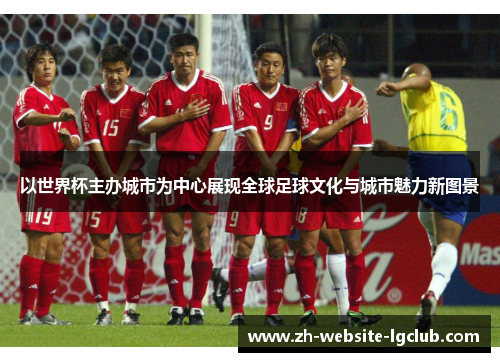以世界杯主办城市为中心展现全球足球文化与城市魅力新图景