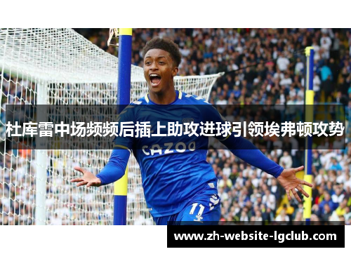 杜库雷中场频频后插上助攻进球引领埃弗顿攻势