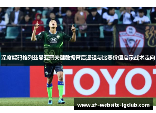 深度解码格列兹曼亚冠关键数据背后逻辑与比赛价值启示战术走向