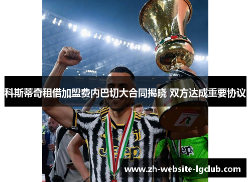 科斯蒂奇租借加盟费内巴切大合同揭晓 双方达成重要协议 科斯蒂奇租借加盟费内巴切大合同揭晓 双方达成重要协议