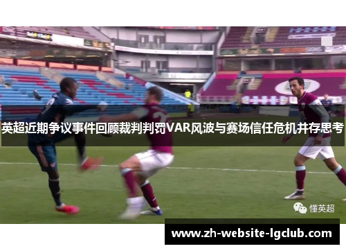 英超近期争议事件回顾裁判判罚VAR风波与赛场信任危机并存思考 英超近期争议事件回顾裁判判罚VAR风波与赛场信任危机并存思考