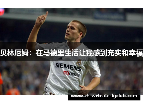 贝林厄姆：在马德里生活让我感到充实和幸福