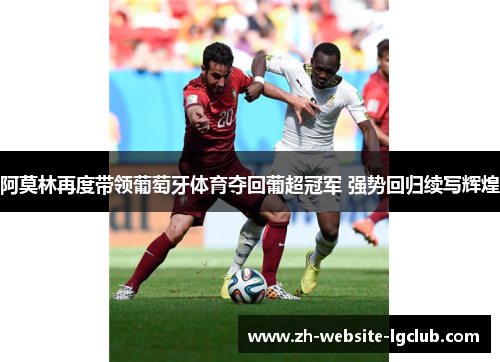 阿莫林再度带领葡萄牙体育夺回葡超冠军 强势回归续写辉煌