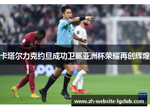 卡塔尔力克约旦成功卫冕亚洲杯荣耀再创辉煌