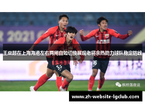 王燊超在上海海港左右两闸自如切换展现老将余热助力球队稳定防线 王燊超在上海海港左右两闸自如切换展现老将余热助力球队稳定防线