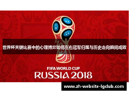 世界杯关键比赛中的心理博弈如何左右冠军归属与历史走向瞬间成败 世界杯关键比赛中的心理博弈如何左右冠军归属与历史走向瞬间成败