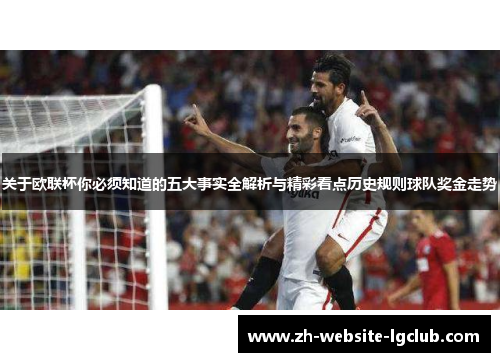 关于欧联杯你必须知道的五大事实全解析与精彩看点历史规则球队奖金走势 关于欧联杯你必须知道的五大事实全解析与精彩看点历史规则球队奖金走势