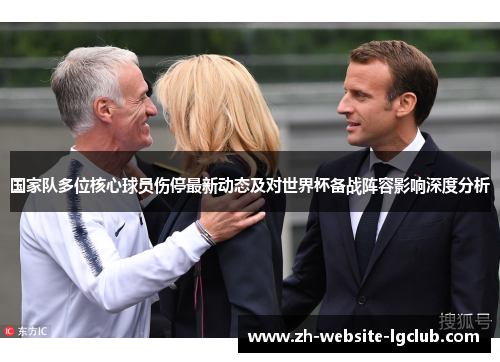 国家队多位核心球员伤停最新动态及对世界杯备战阵容影响深度分析 国家队多位核心球员伤停最新动态及对世界杯备战阵容影响深度分析