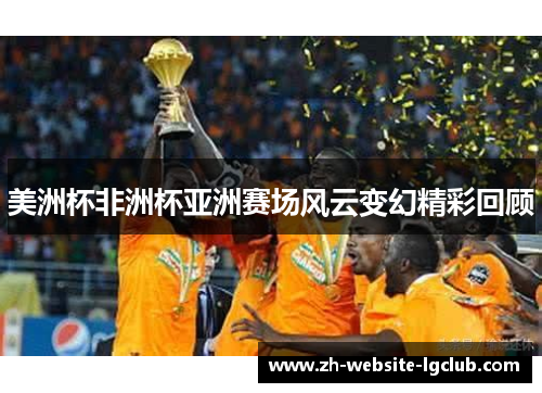 美洲杯非洲杯亚洲赛场风云变幻精彩回顾