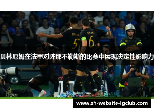 贝林厄姆在法甲对阵那不勒斯的比赛中展现决定性影响力 贝林厄姆在法甲对阵那不勒斯的比赛中展现决定性影响力