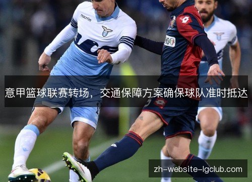 意甲篮球联赛转场,交通保障方案确保球队准时抵达 意甲篮球联赛转场,交通保障方案确保球队准时抵达